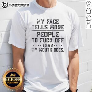 Good My Face Tells More People To Fuck Off Than My Mouth Does Text T-Shirt