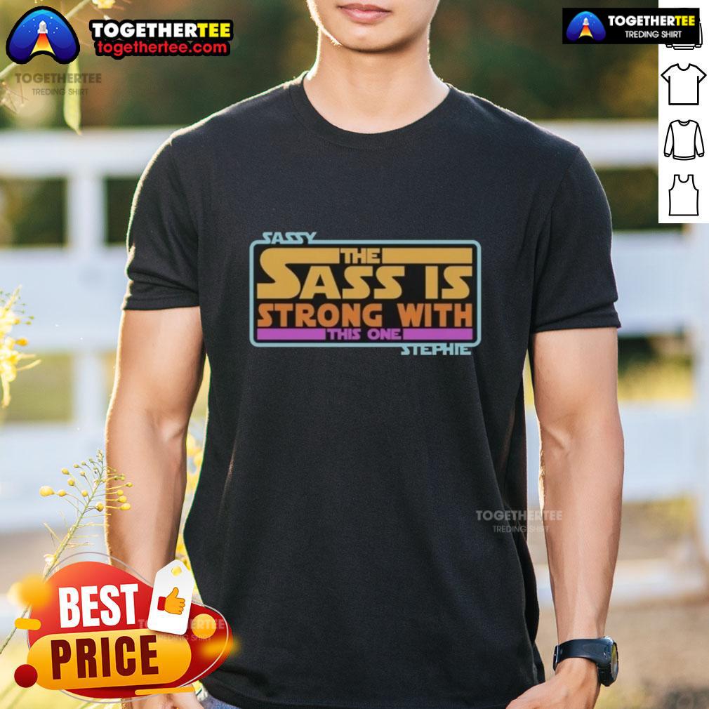 Official Sassy The Sass Is Strong With This One Stephie Style Star Wars T-Shirt