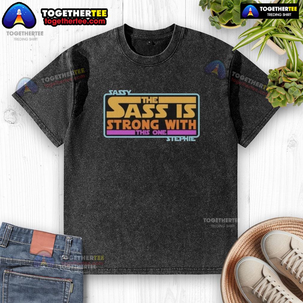 Official Sassy The Sass Is Strong With This One Stephie Style Star Wars T-Shirt - Image 6