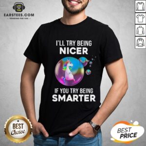 Pretty Unicorns I’ll Try Being Nicer If You Try Being Smarter Shirt