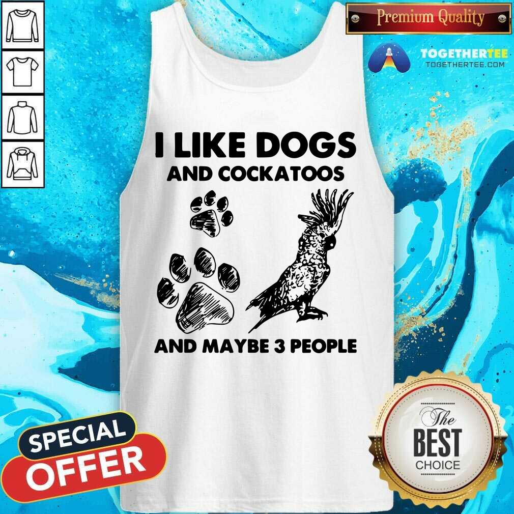 I Like Dogs And Cockatoos And Maybe 3 People Shirt - Image 4
