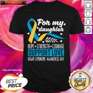 For My Daughter Hope Strength Courage Support Love Down Syndrome Awareness Day Shirt