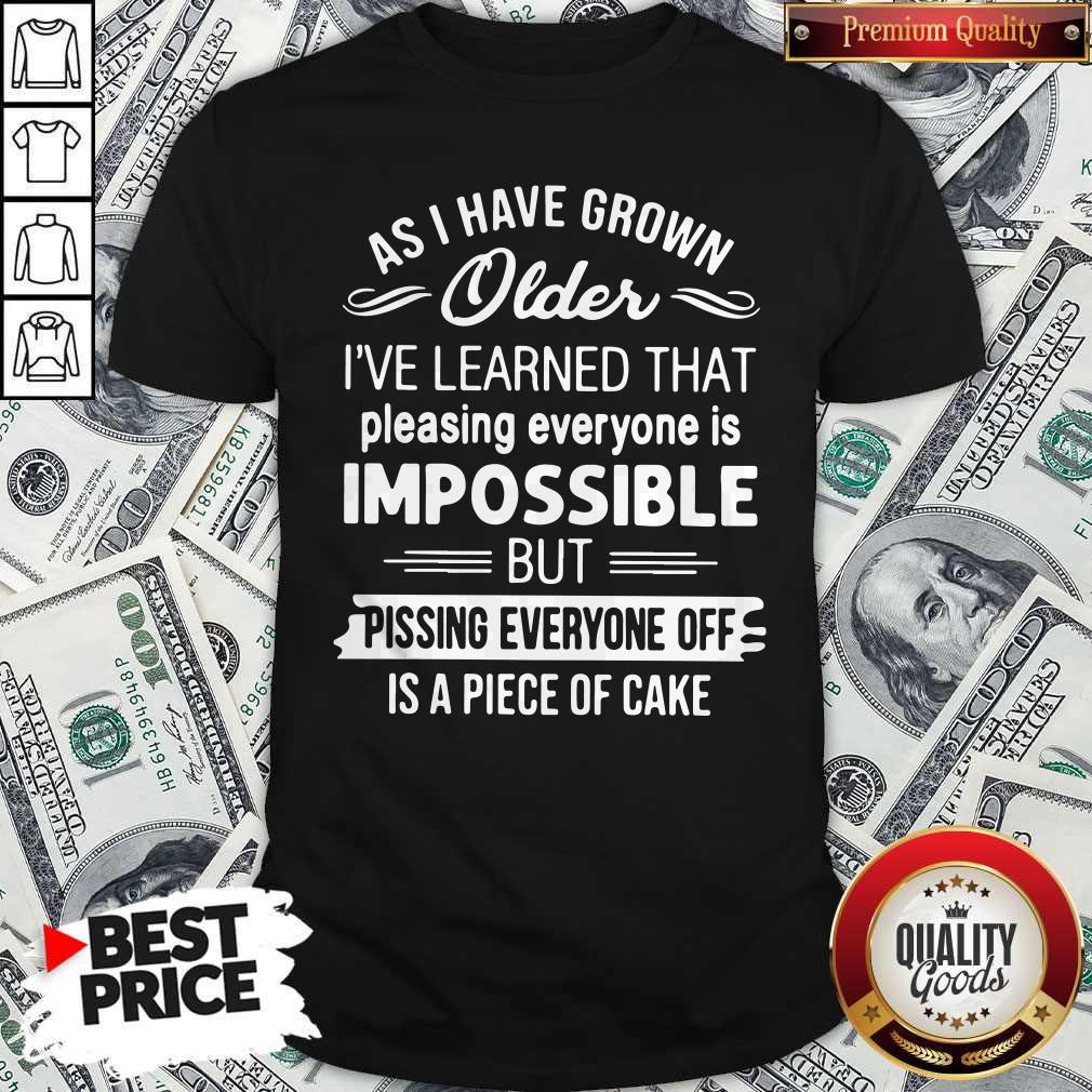 Good As I Have Grown Older I've Learned That Pleasing Everyone Is Impossible Shirt