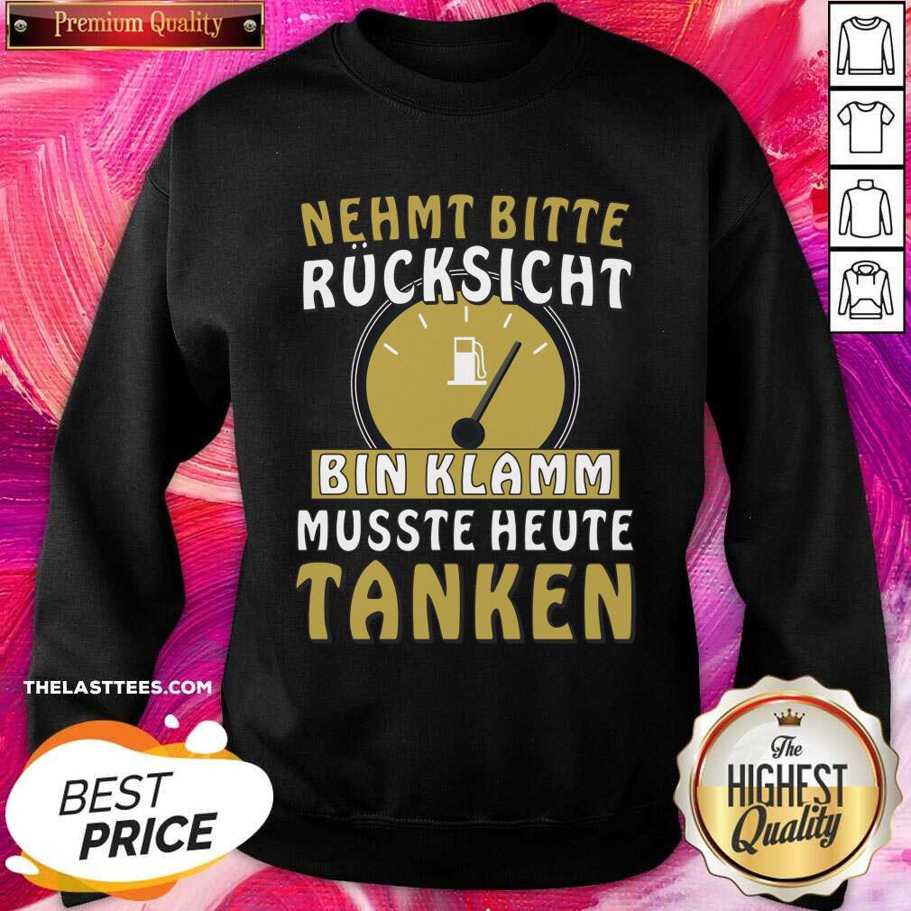 Nehmt Bitte Rucksicht Bin Klamm Musste Heute Tanken Shirt - Image 2