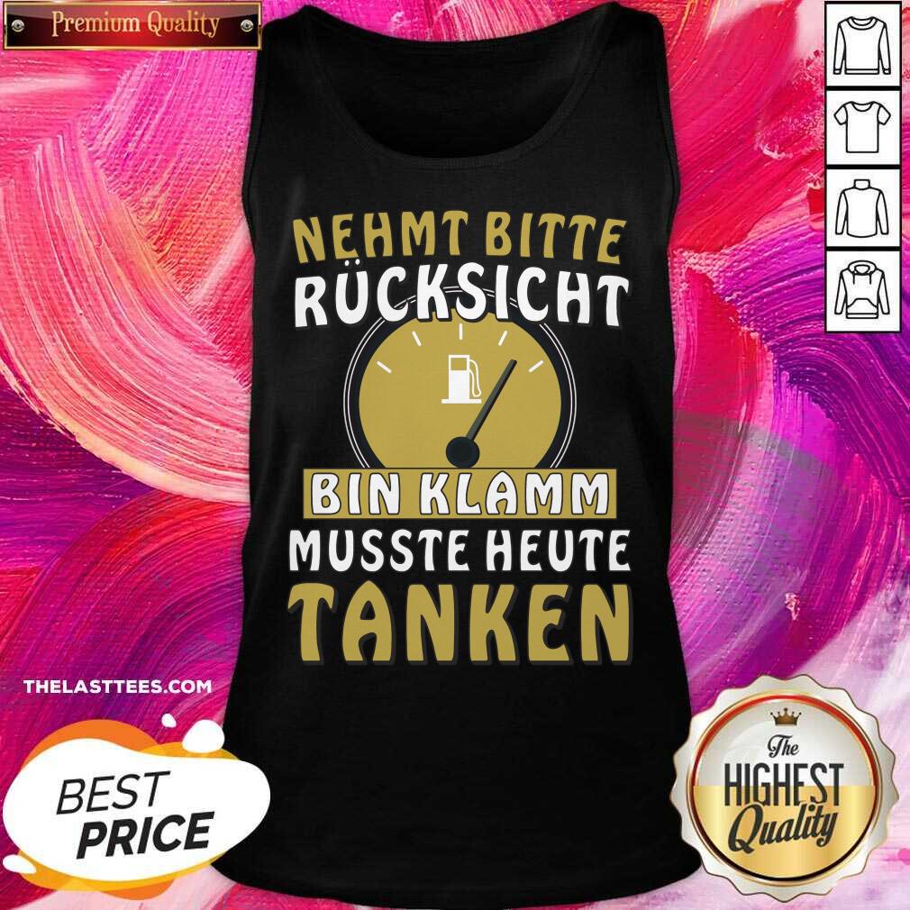 Nehmt Bitte Rucksicht Bin Klamm Musste Heute Tanken Shirt - Image 5
