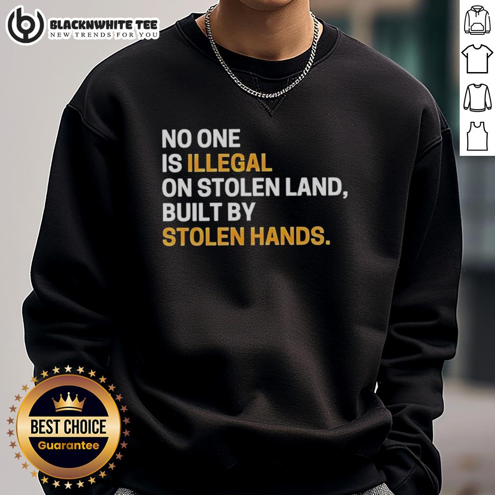 Awesome No One Is Illegal On Stolen Land Built By Stolen Hands Sarcastic T-Shirt - Image 5
