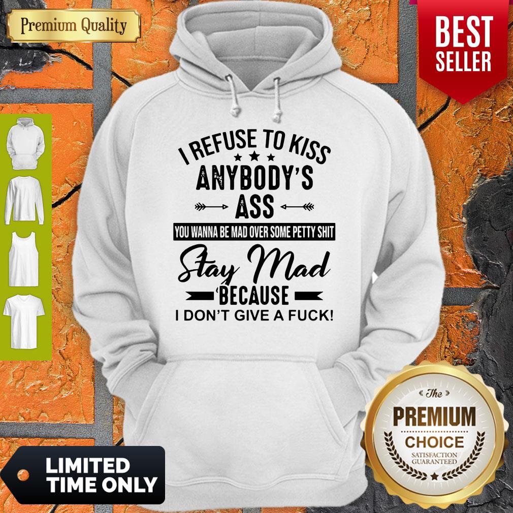 Funny I Refuse To Kiss Anybodys Ass Stay Mad Because I Dont Give A Fuck Shirt - Image 5