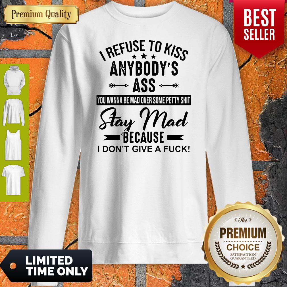 Funny I Refuse To Kiss Anybodys Ass Stay Mad Because I Dont Give A Fuck Shirt - Image 4