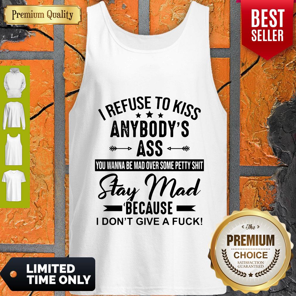 Funny I Refuse To Kiss Anybodys Ass Stay Mad Because I Dont Give A Fuck Shirt - Image 3