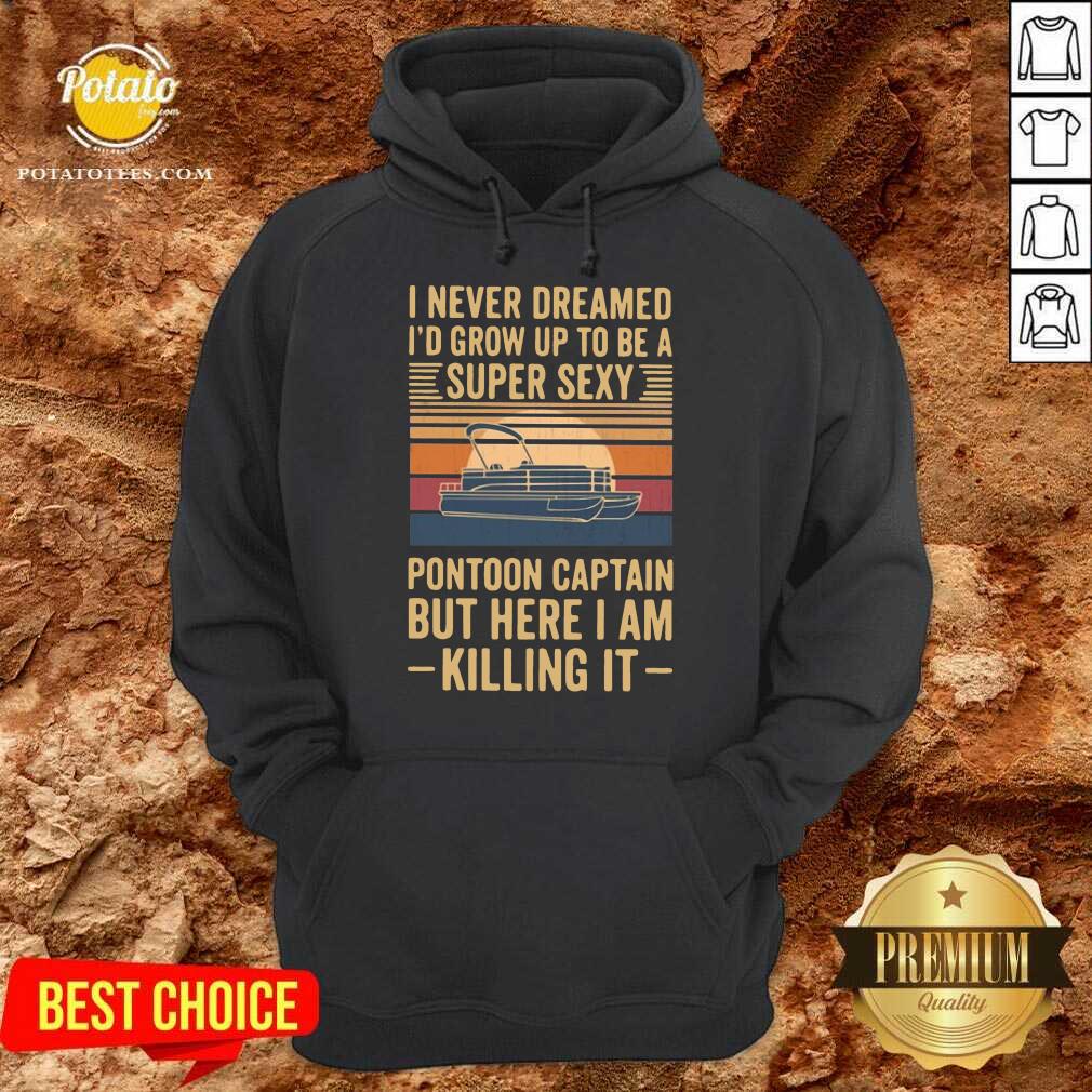 Top I Never Dreamed I’d Grow Up To Be A Super Sexy Pontoon Captain But Here I Am Killing It Vintage Shirt - Image 5