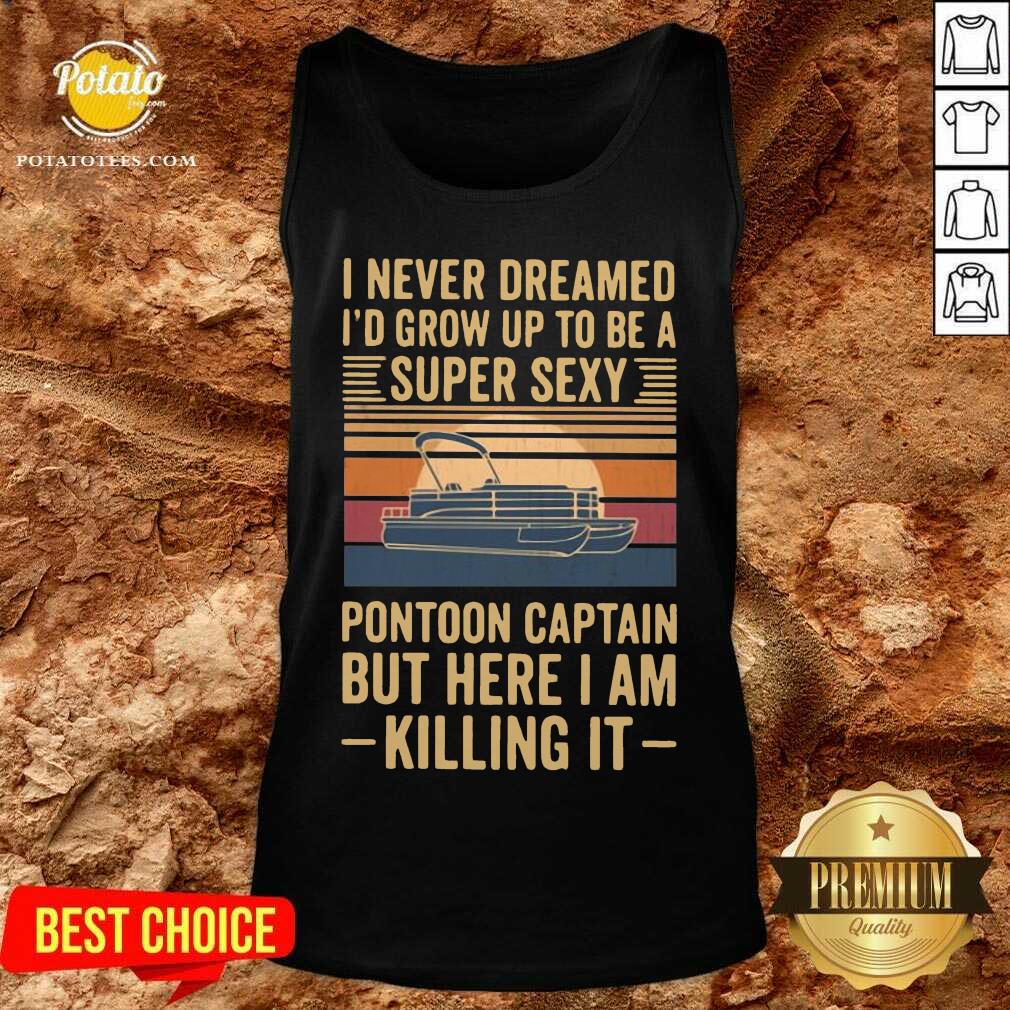 Top I Never Dreamed I’d Grow Up To Be A Super Sexy Pontoon Captain But Here I Am Killing It Vintage Shirt - Image 3