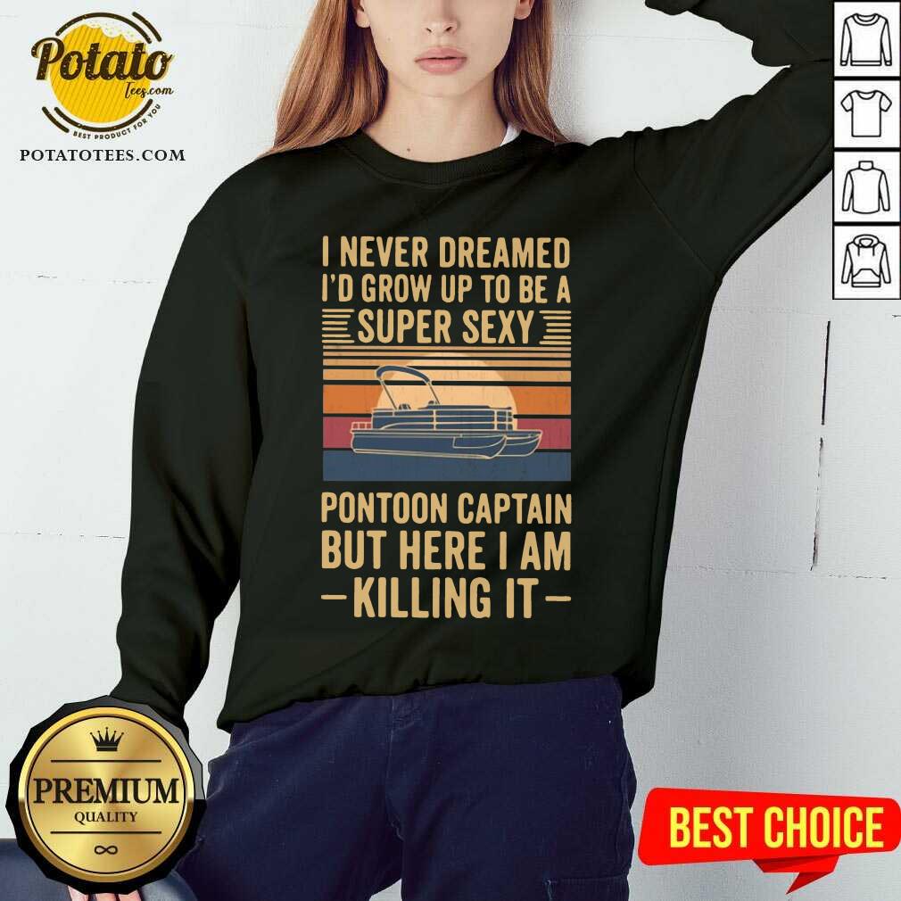 Top I Never Dreamed I’d Grow Up To Be A Super Sexy Pontoon Captain But Here I Am Killing It Vintage Shirt - Image 4