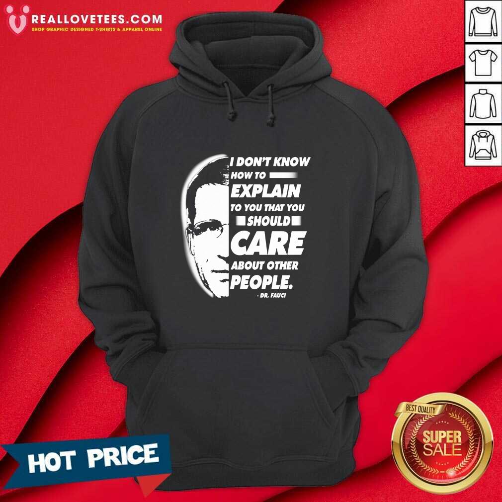 Vip Quote I Don’t Know How To Explain To You That You Should Care About Other People Dr Fauci Shirt - Image 4