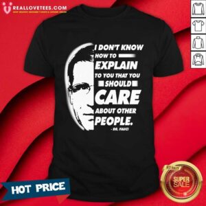 Vip Quote I Don’t Know How To Explain To You That You Should Care About Other People Dr Fauci Shirt