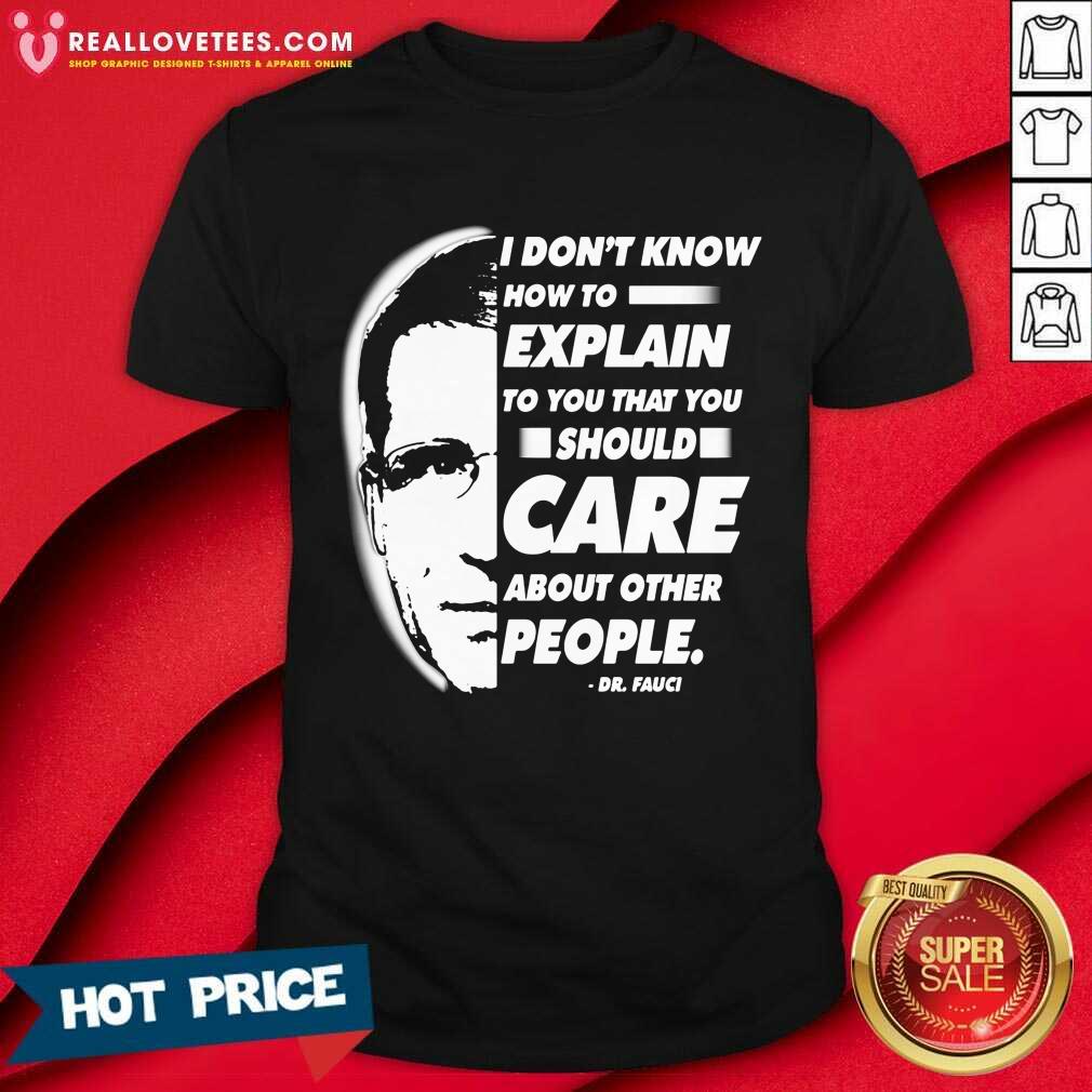 Vip Quote I Don’t Know How To Explain To You That You Should Care About Other People Dr Fauci Shirt