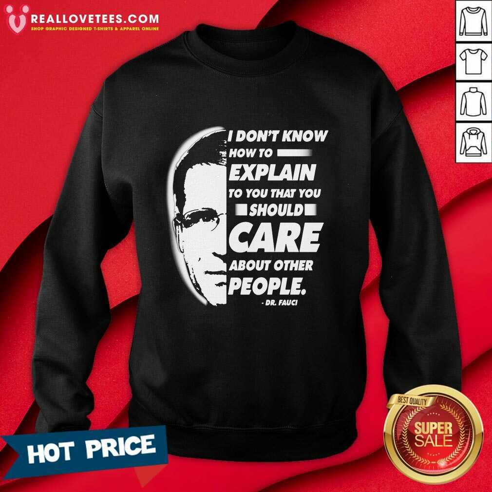 Vip Quote I Don’t Know How To Explain To You That You Should Care About Other People Dr Fauci Shirt - Image 3