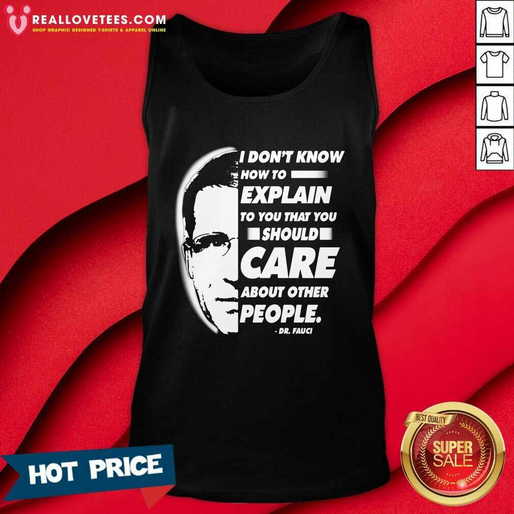 Vip Quote I Don’t Know How To Explain To You That You Should Care About Other People Dr Fauci Shirt - Image 2