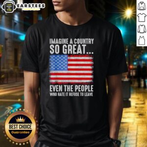 Good Imagine A Country So Great Even The People Who Hate It Refuse To Leave American Flag Retro T-Shirt