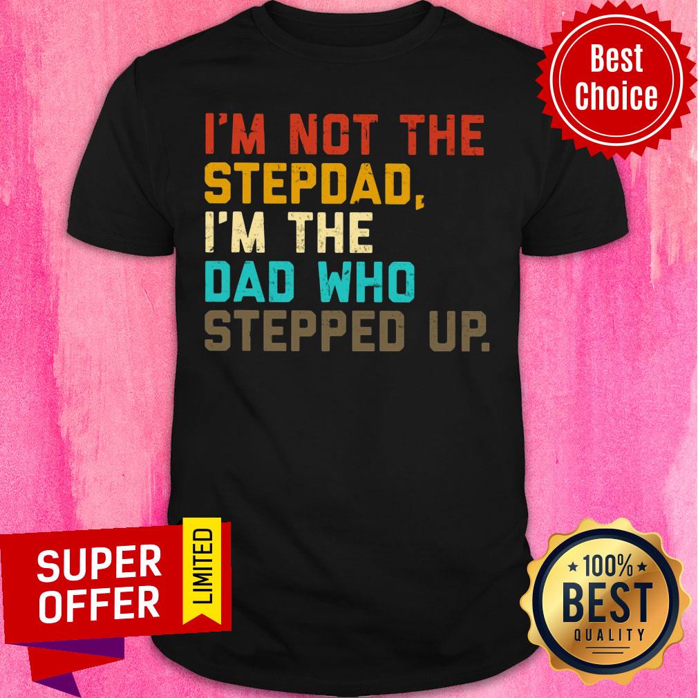 I'm Not The Stepdad I'm The Dad Who Stepped Up Shirt