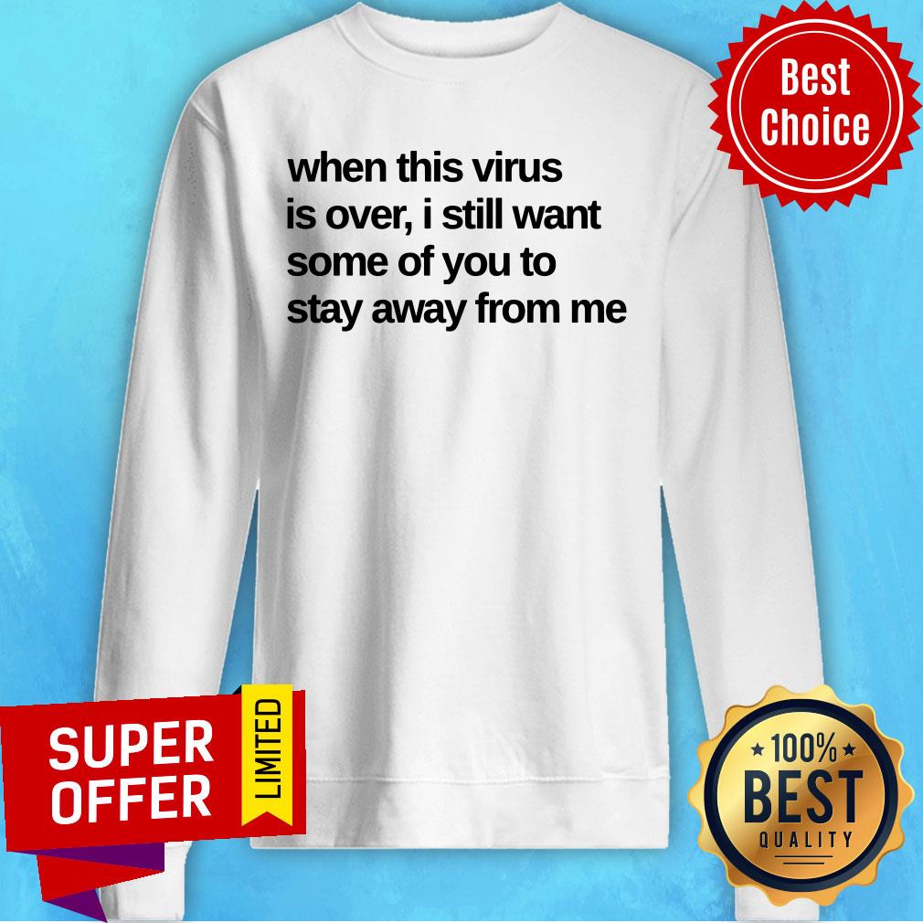 When This Virus Is Over I Still Want Some Of You To Stay Away From Me Shirt - Image 5