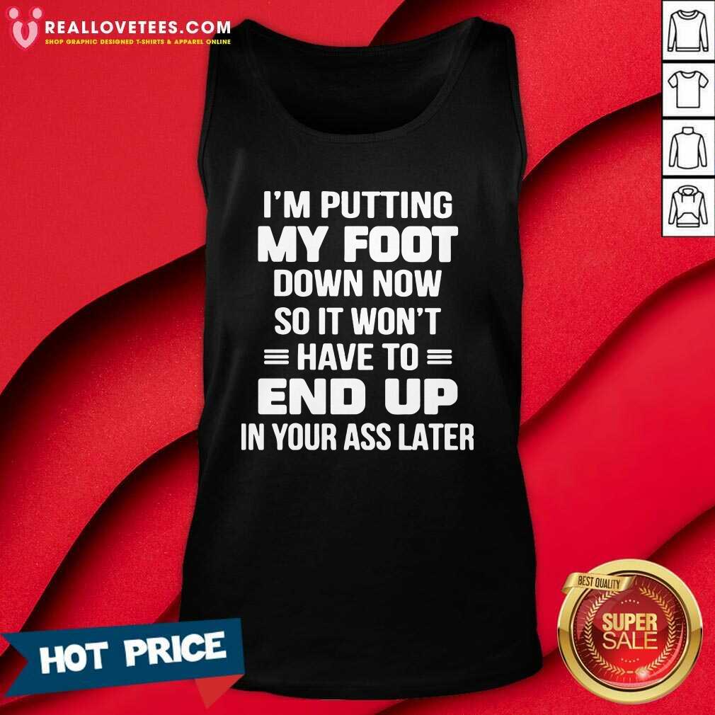Prettty I’m Putting My Foot Down Now So It Wont Have To End Up In Your Ass Later Shirt - Image 2