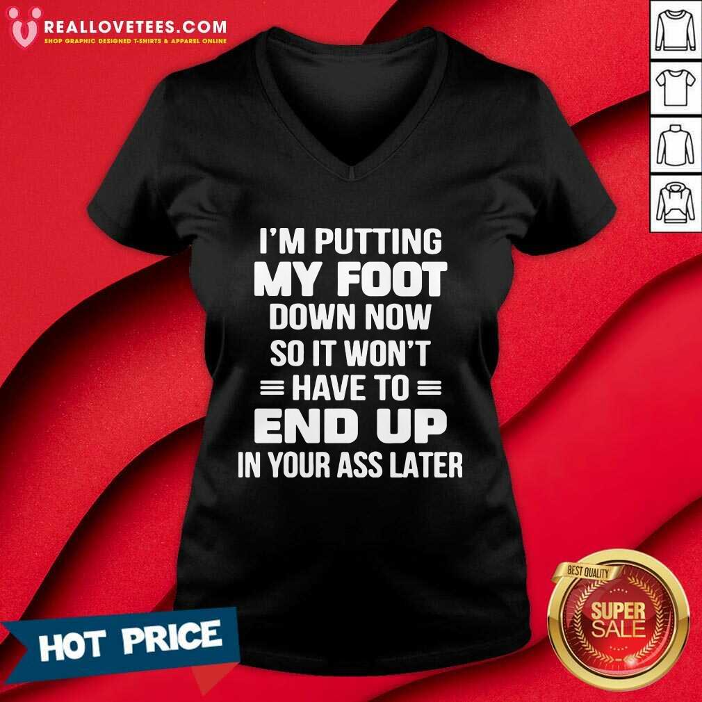 Prettty I’m Putting My Foot Down Now So It Wont Have To End Up In Your Ass Later Shirt - Image 5