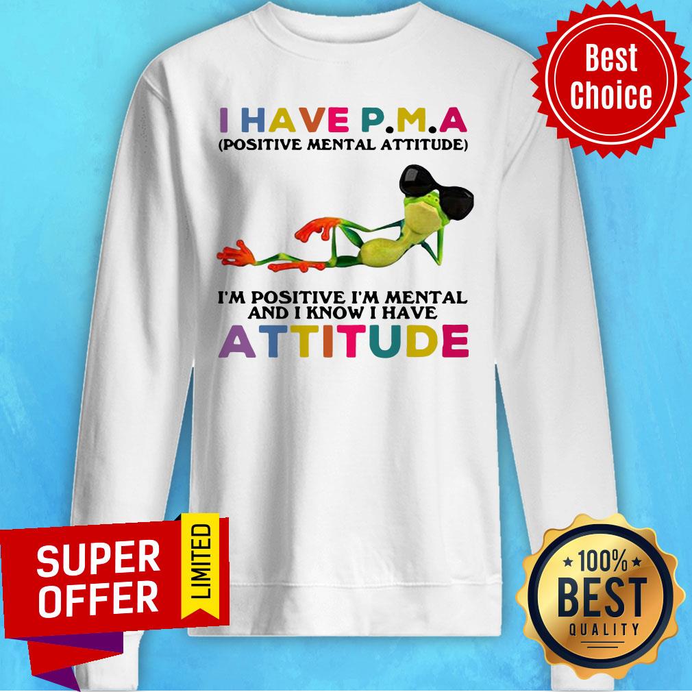 I Have P.M.A Positive Mental Attitude I’m Positive I’m Mental And I Know I Have Attitude Shirt - Image 5