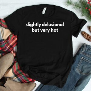 Slightly Delusional But Very Hot Shirt