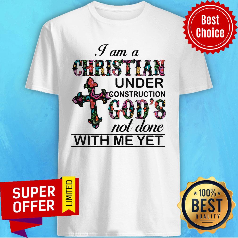 Cross I Am A Christian Under Construction God's Not Done With Me Yet Shirt