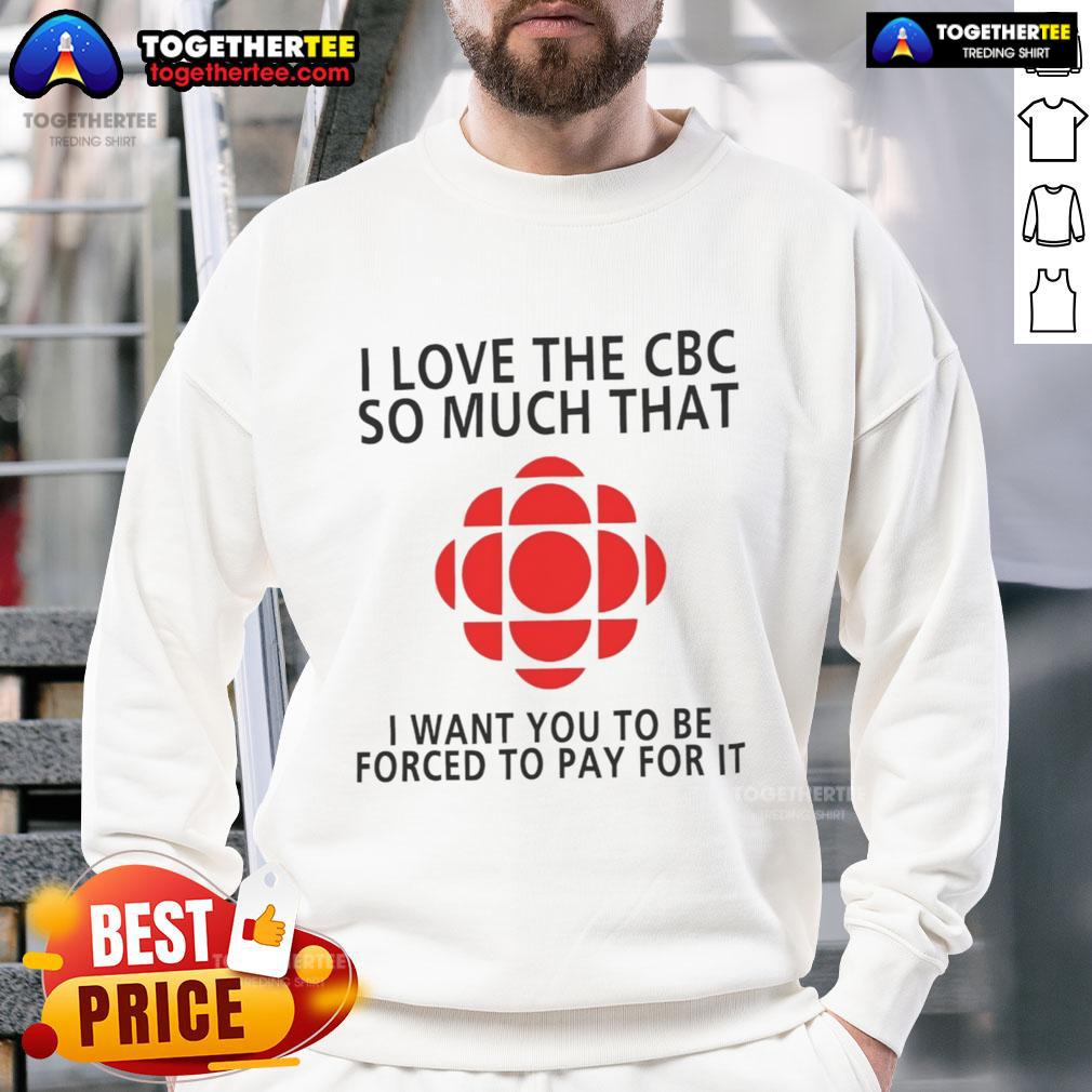 Official I Love The CBC So Much That I Want You To Be Forced To Pay For It T-Shirt - Image 5