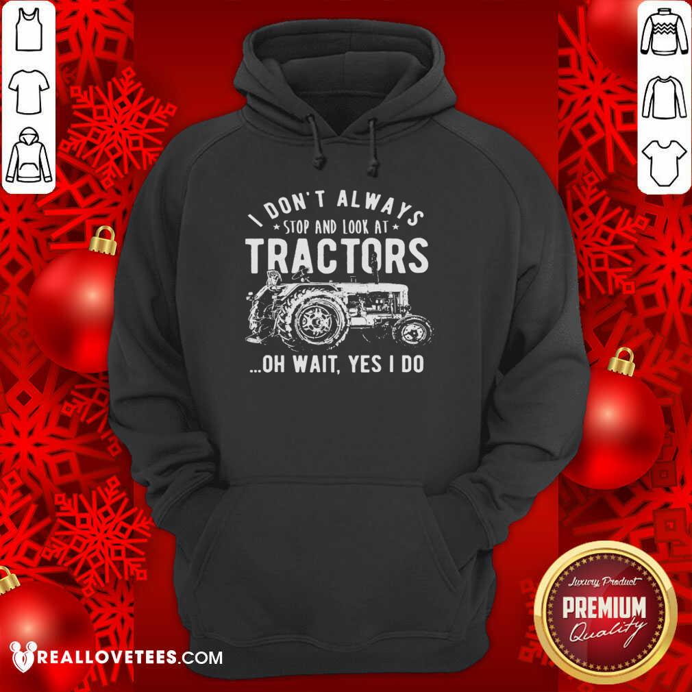 Nice I Don’t Always Stop Look At Tractors Tractor Oh Wait Yes I Do Shirt - Image 4