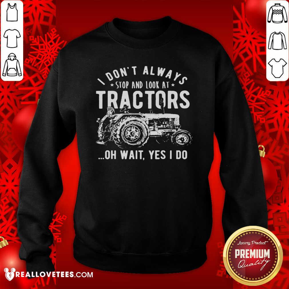 Nice I Don’t Always Stop Look At Tractors Tractor Oh Wait Yes I Do Shirt - Image 3