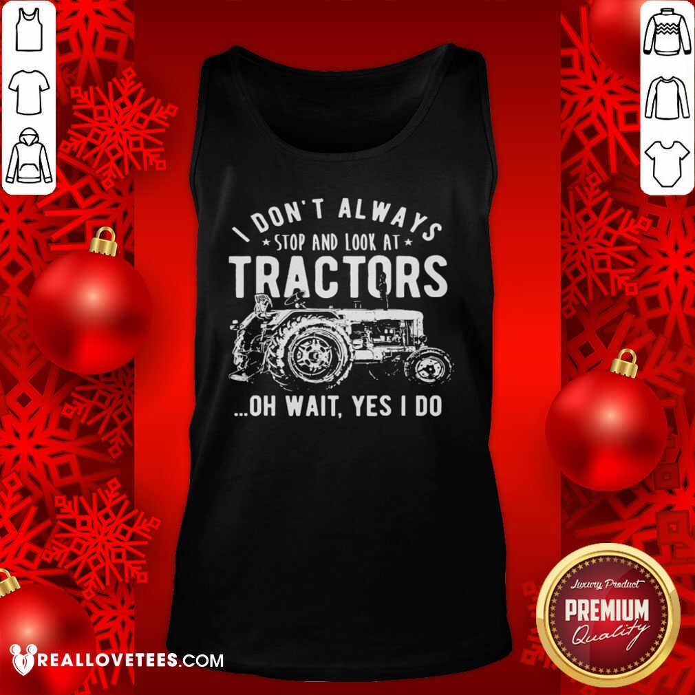 Nice I Don’t Always Stop Look At Tractors Tractor Oh Wait Yes I Do Shirt - Image 2