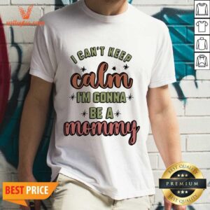 I Cant Keep Calm I'm Gonna Be A Mommy Shirt