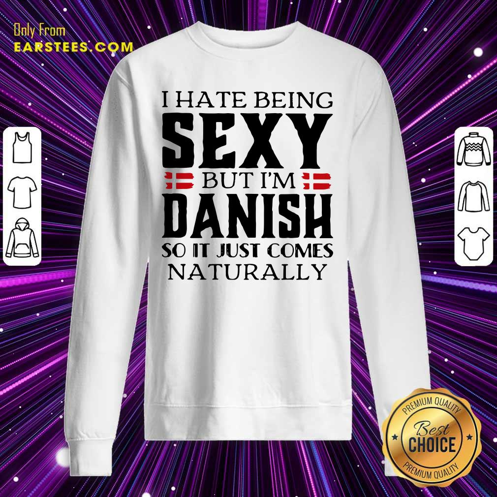 Hot I Hate Being Sexy But I’m Danish So It Just Comes Naturally Shirt - Image 5