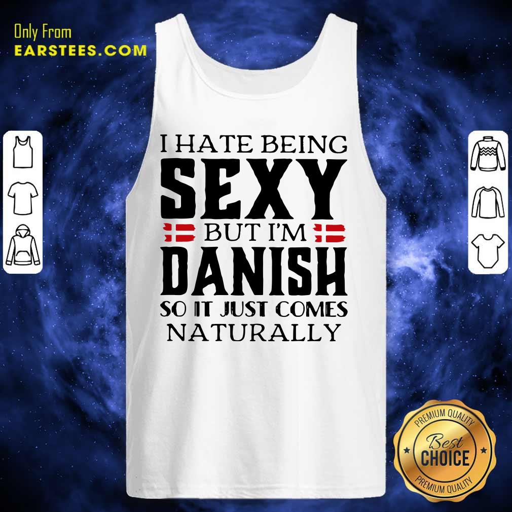 Hot I Hate Being Sexy But I’m Danish So It Just Comes Naturally Shirt - Image 4