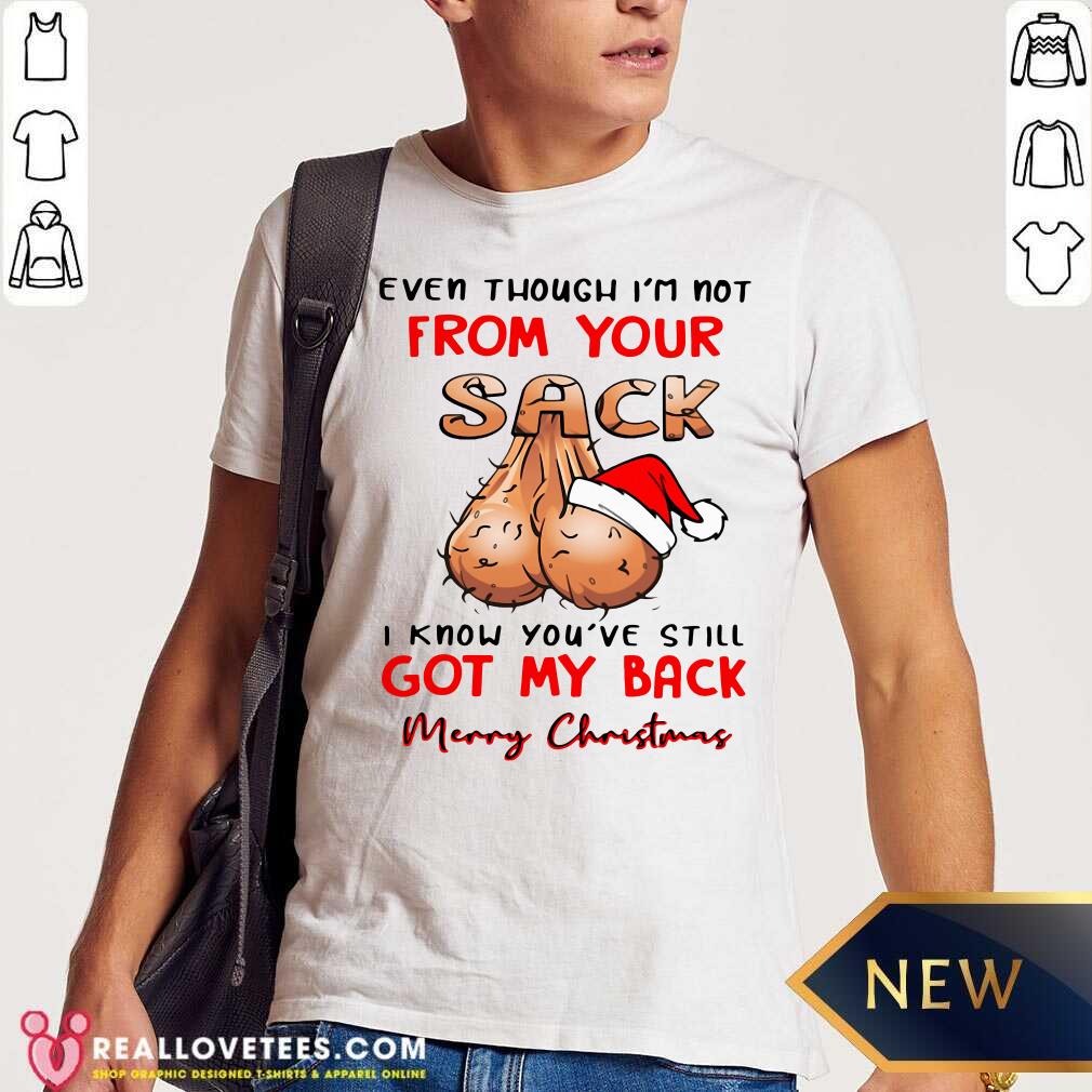 Pro Even Though I'm Not From Your Sack I Know You Are Still Got My Back Merry Christmas Shirt