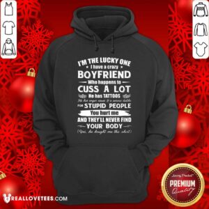 Alternative view of So I’m The Lucky One I Have A Crazy Boyfriend Who Cuss And Has Tattoo Hurt Me Never Find Your Body Shirt