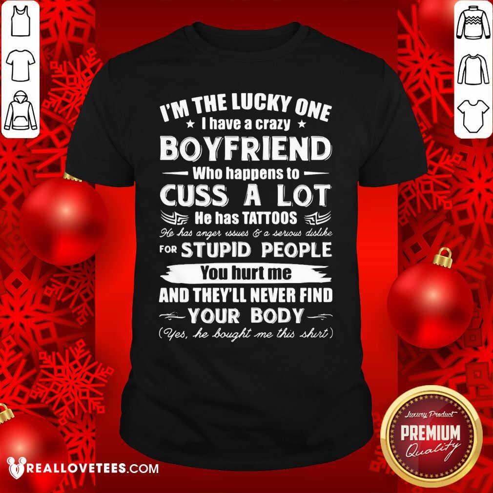 So I’m The Lucky One I Have A Crazy Boyfriend Who Cuss And Has Tattoo Hurt Me Never Find Your Body Shirt