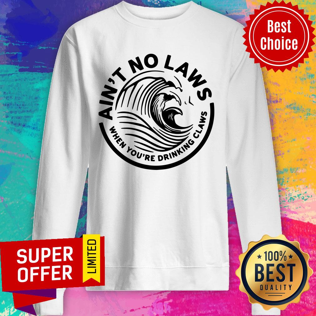 Ain't No Laws When You're Drinking Claws Shirt - Image 5
