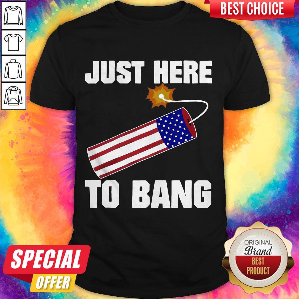 American Flag Just Here To Bang 4th Of July Shirt