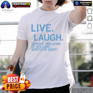 Premium Live Laugh Service Trillions Of Dollars Worth Of Debt T-Shirt