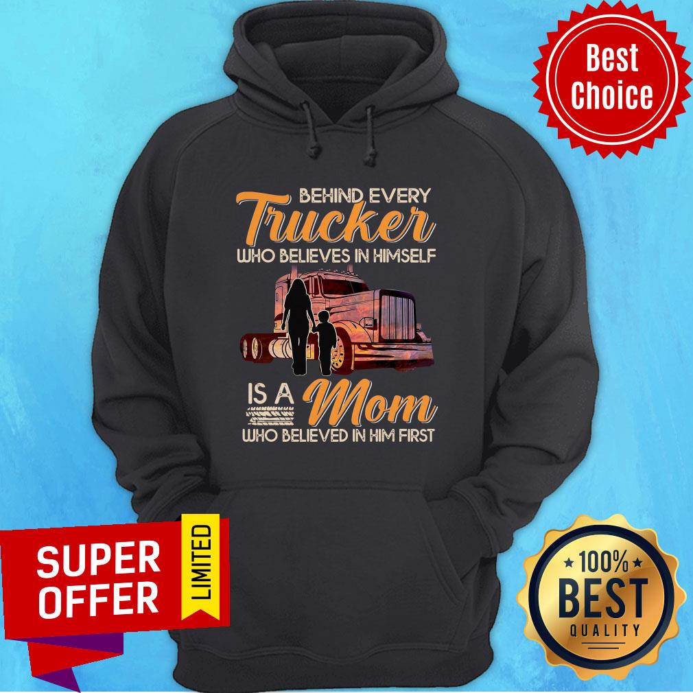 Behind Every Trucker Who Believes In Himself Is A Mom Who Believed In Him First Shirt - Image 5