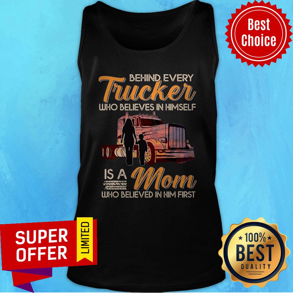 Behind Every Trucker Who Believes In Himself Is A Mom Who Believed In Him First Shirt - Image 3