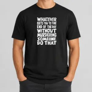 Awesome Whatever Gets You To The End Of The Day Without Murdering Shirt
