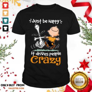 Wicked Snoopy And Charlie Brown Just Be Happy It Drives People Crazy Shirt