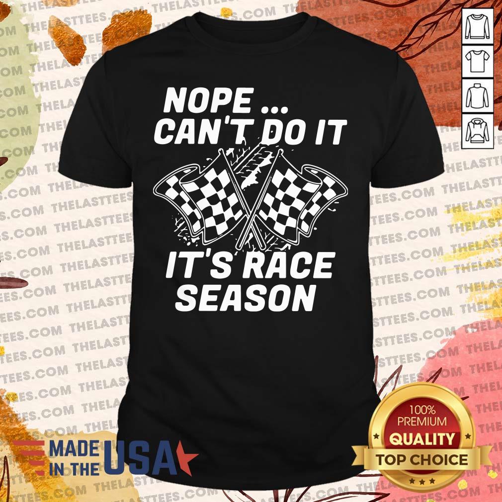 Funny Nope Can’t Do It It’s Race Season Shirt