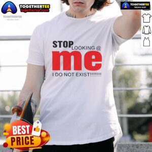 Top Stop Looking Me I Do Not Exist T-Shirt