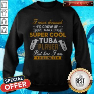 Alternative view of I Never Dreamed I'd Grow Up To Be A Super Cool Tuba Player But Here I Am Killing It Shirt