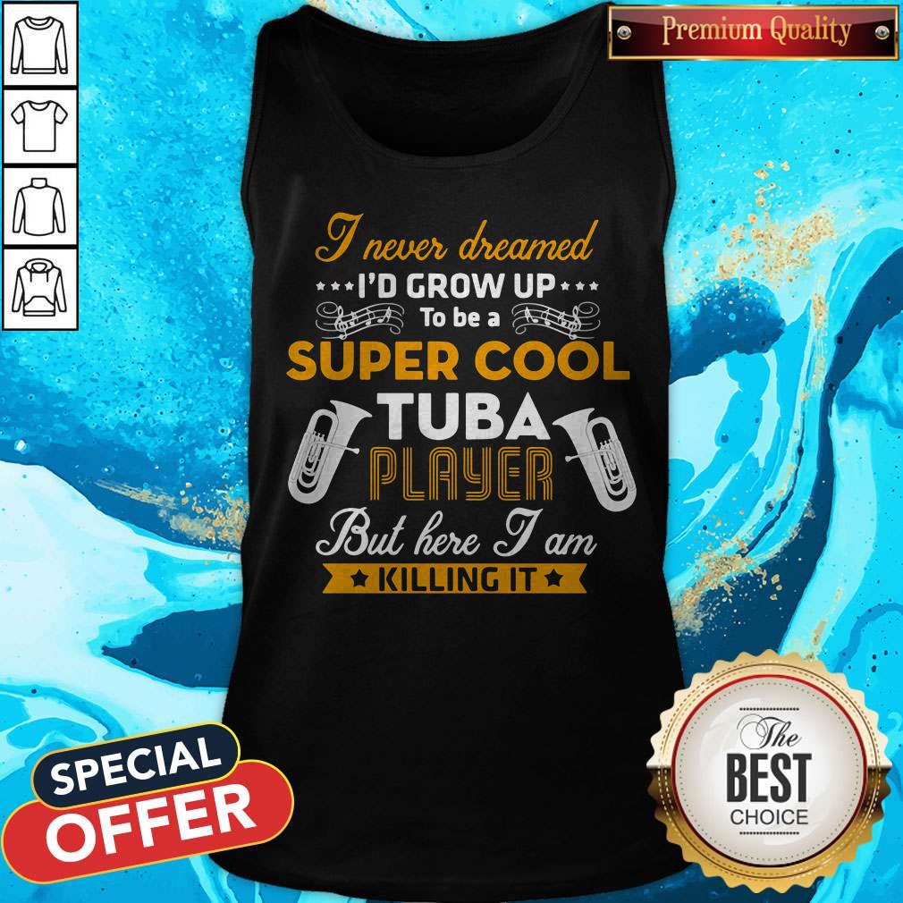 I Never Dreamed I'd Grow Up To Be A Super Cool Tuba Player But Here I Am Killing It Shirt - Image 5